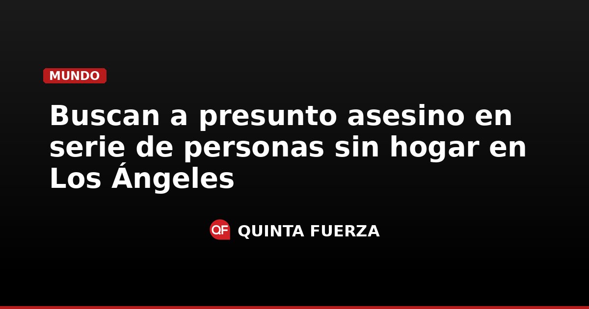 Buscan a presunto asesino en serie de personas sin hogar en Los Ángeles
