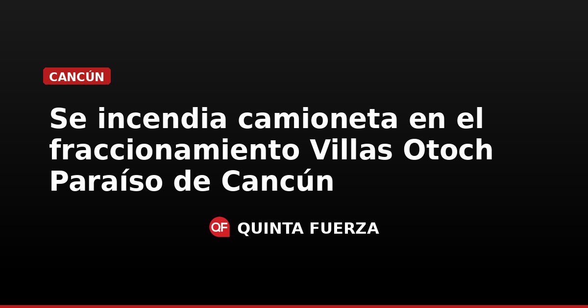 Se incendia camioneta en el fraccionamiento Villas Otoch Paraíso de Cancún